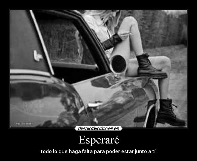 Esperaré - todo lo que haga falta para poder estar junto a tí.