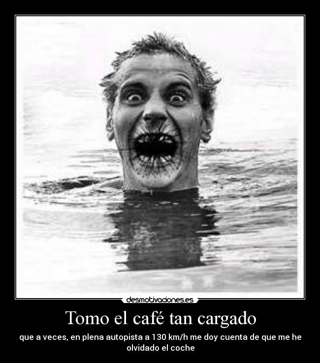 Tomo el café tan cargado - 