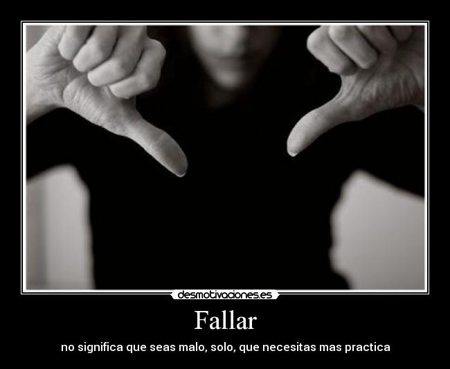 Fallar - no significa que seas malo, solo, que necesitas mas practica