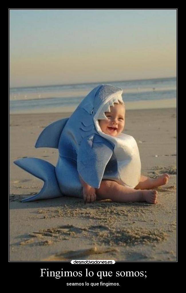 Fingimos lo que somos; - seamos lo que fingimos.