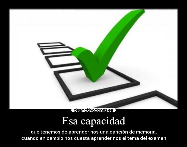 Esa capacidad - que tenemos de aprender nos una canción de memoria,
cuando en cambio nos cuesta aprender nos el tema del examen