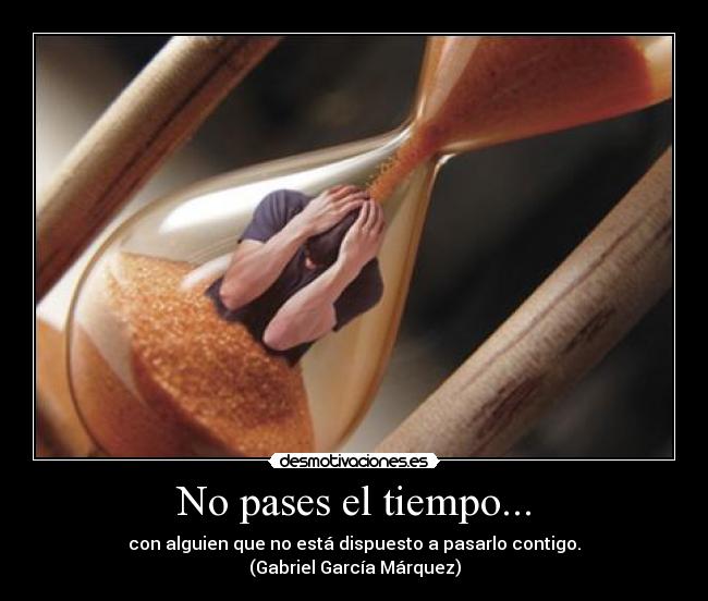No pases el tiempo... -