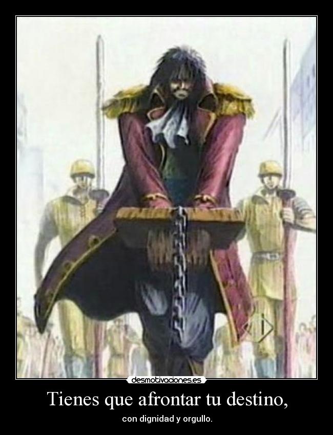 Tienes que afrontar tu destino, - con dignidad y orgullo.