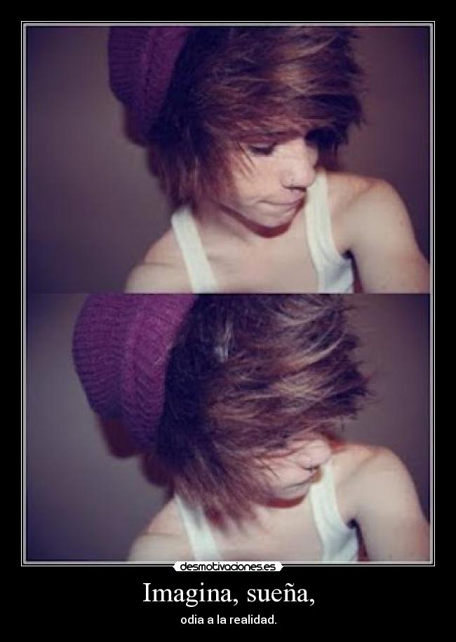 Imagina, sueña, - odia a la realidad.
