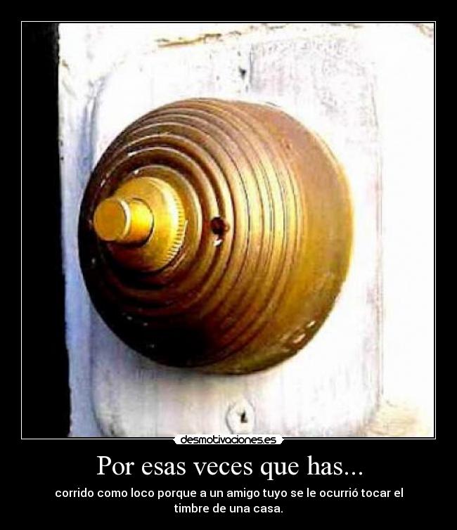 Por esas veces que has... - corrido como loco porque a un amigo tuyo se le ocurrió tocar el timbre de una casa.
