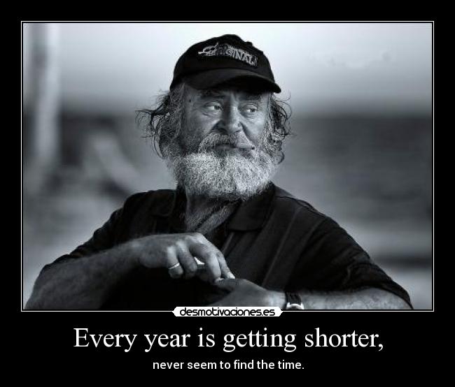 Every year is getting shorter, - never seem to find the time.