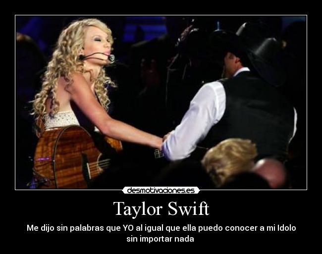 Taylor Swift - Me dijo sin palabras que YO al igual que ella puedo conocer a mi Idolo
sin importar nada