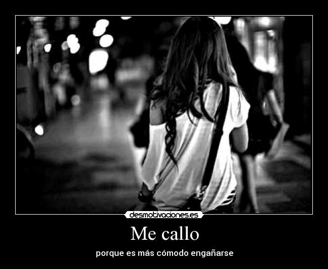 Me callo - porque es más cómodo engañarse