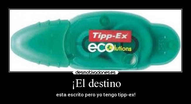 ¡El destino - esta escrito pero yo tengo tipp-ex!