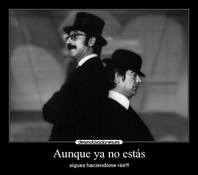 Aunque ya no estás - sigues haciendome reir!!!