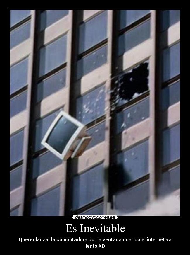 Es Inevitable - Querer lanzar la computadora por la ventana cuando el internet va lento XD