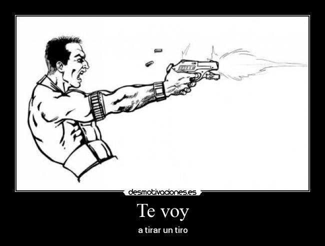 Te voy - a tirar un tiro