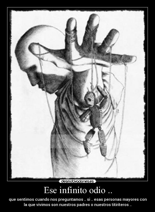 Ese infinito odio .. - que sentimos cuando nos preguntamos .. si .. esas personas mayores con
la que vivimos son nuestros padres o nuestros titiriteros ..