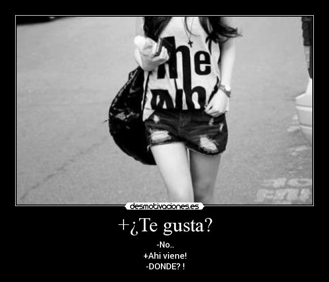 +¿Te gusta? - -No..
+Ahi viene!
-DONDE? !