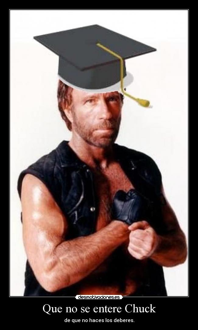 Que no se entere Chuck - de que no haces los deberes.