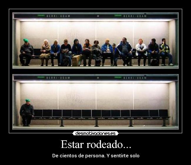 Estar rodeado... - De cientos de persona. Y sentirte solo