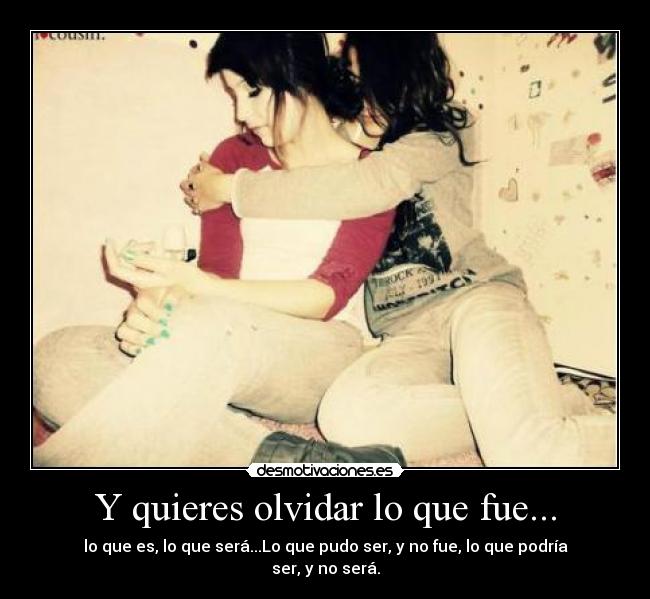 Y quieres olvidar lo que fue... - 