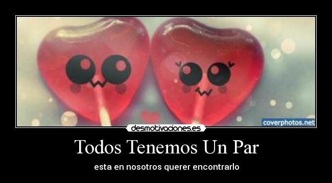 Todos Tenemos Un Par - esta en nosotros querer encontrarlo