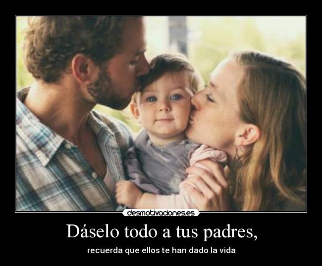 Dáselo todo a tus padres, -