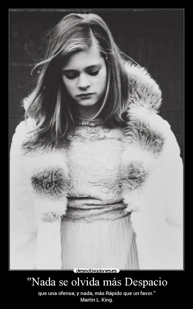 Nada se olvida más Despacio - que una ofensa; y nada, más Rápido que un favor.
Martin L. King.