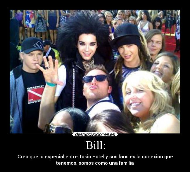 Bill: - Creo que lo especial entre Tokio Hotel y sus fans es la conexión que
tenemos, somos como una familia