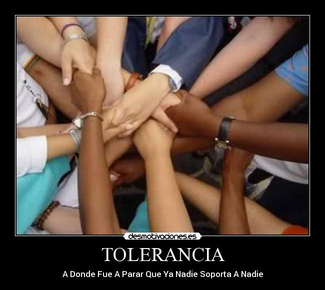 TOLERANCIA - A Donde Fue A Parar Que Ya Nadie Soporta A Nadie