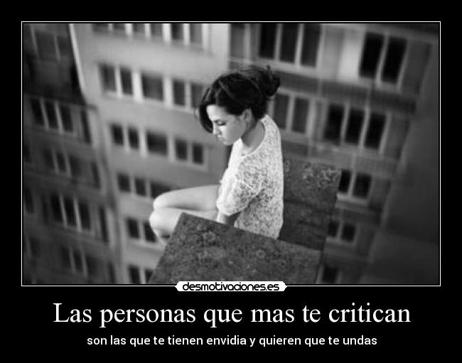 Las personas que mas te critican - son las que te tienen envidia y quieren que te undas
