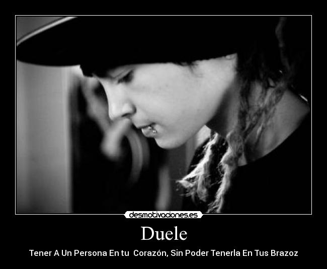 Duele - Tener A Un Persona En tu Corazón, Sin Poder Tenerla En Tus Brazoz