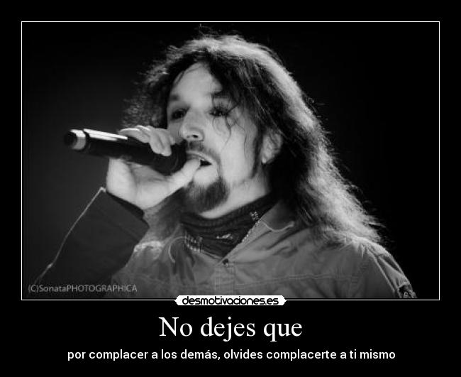 No dejes que - por complacer a los demás, olvides complacerte a ti mismo