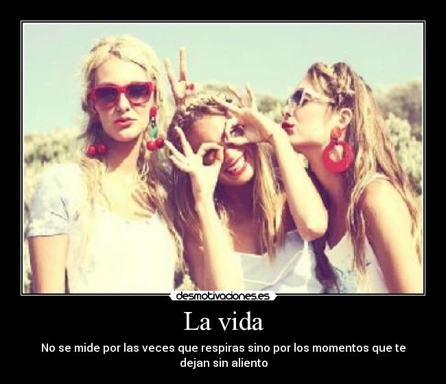 La vida - No se mide por las veces que respiras sino por los momentos que te dejan sin aliento