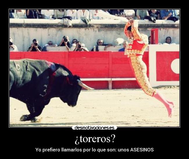 ¿toreros? - Yo prefiero llamarlos por lo que son: unos ASESINOS