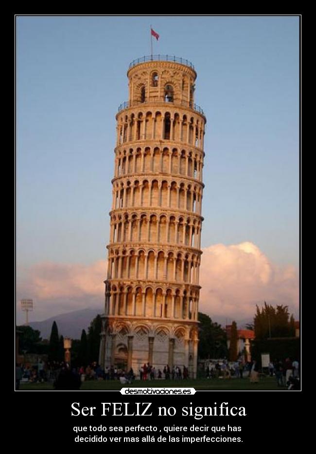 Ser FELIZ no significa - que todo sea perfecto , quiere decir que has 
decidido ver mas allá de las imperfecciones.