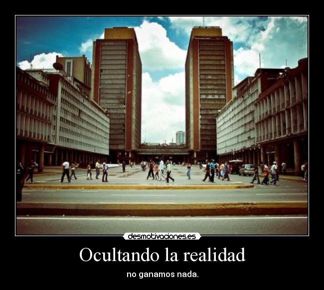 Ocultando la realidad - no ganamos nada.