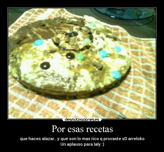 Por esas recetas - que haces alazar.. y que son lo mas rico q provaste xD arreloko
Un aplauso para laly :)