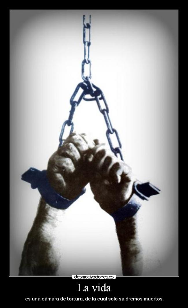 La vida - es una cámara de tortura, de la cual solo saldremos muertos.