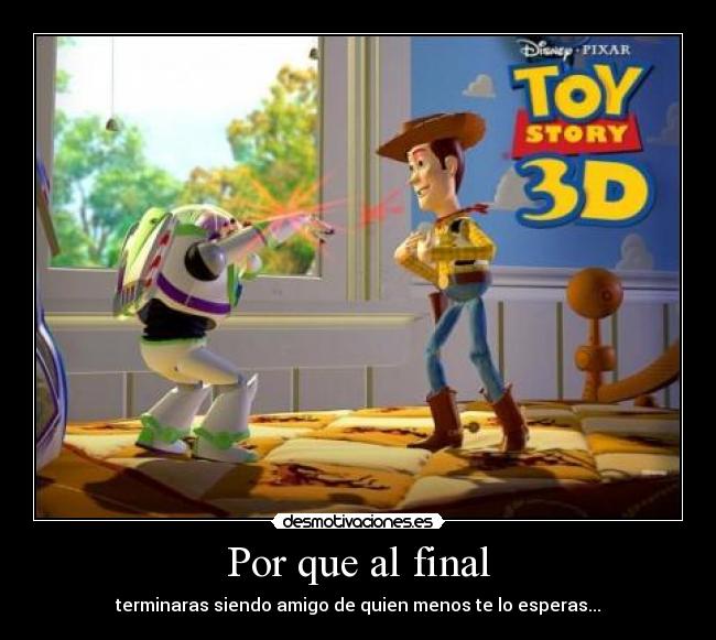 Por que al final - terminaras siendo amigo de quien menos te lo esperas...