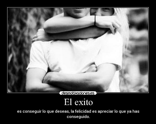 El exito - es conseguir lo que deseas, la felicidad es apreciar lo que ya has conseguido.
