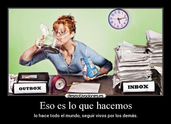 Eso es lo que hacemos - lo hace todo el mundo, seguir vivos por los demás.