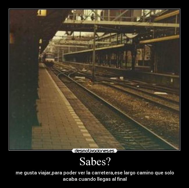 Sabes? - me gusta viajar,para poder ver la carretera,ese largo camino que solo
acaba cuando llegas al final