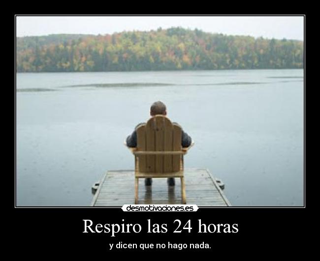 Respiro las 24 horas - y dicen que no hago nada.
