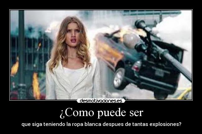 ¿Como puede ser - que siga teniendo la ropa blanca despues de tantas explosiones?