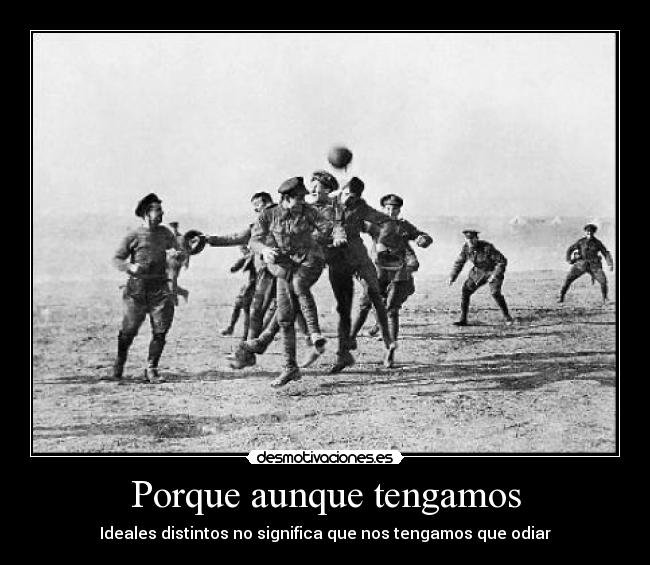 Porque aunque tengamos - Ideales distintos no significa que nos tengamos que odiar