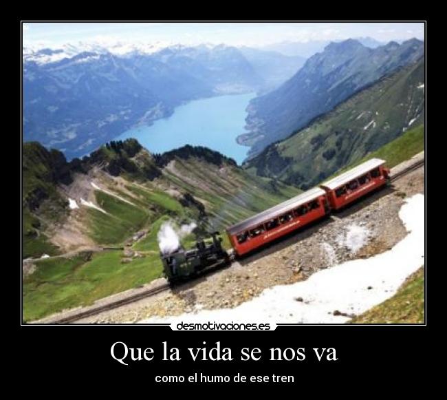 Que la vida se nos va - como el humo de ese tren