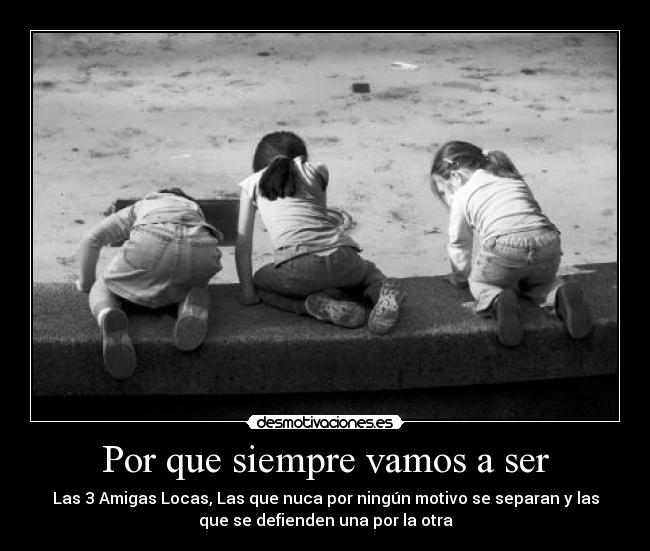 Por que siempre vamos a ser - Las 3 Amigas Locas, Las que nuca por ningún motivo se separan y las
que se defienden una por la otra