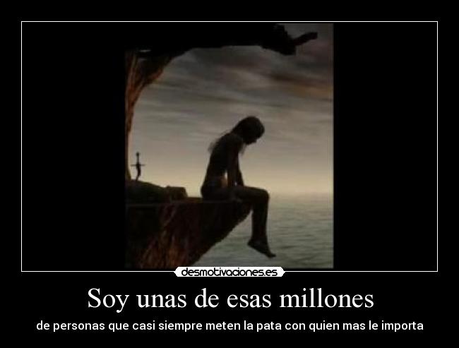 Soy unas de esas millones - de personas que casi siempre meten la pata con quien mas le importa