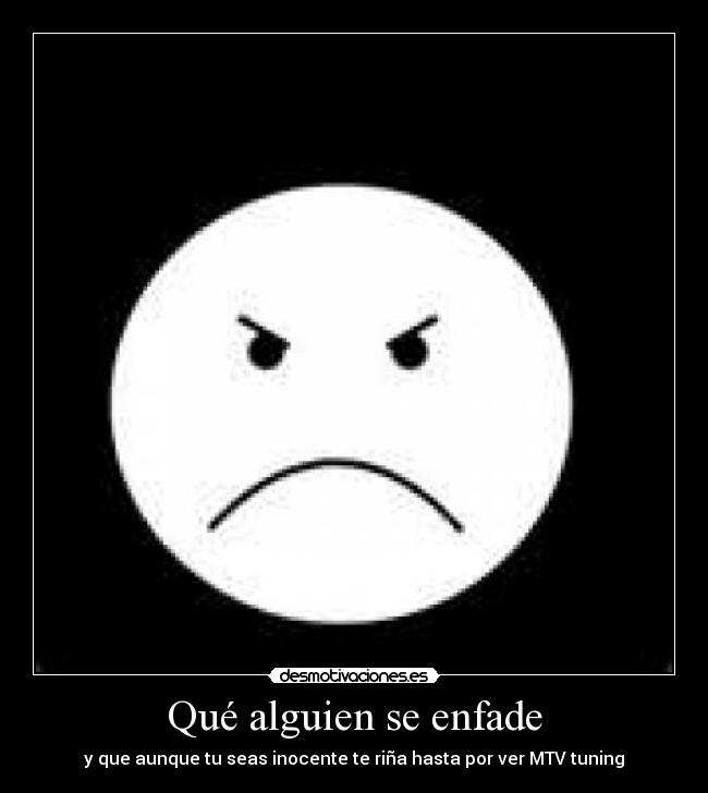 Qué alguien se enfade - y que aunque tu seas inocente te riña hasta por ver MTV tuning