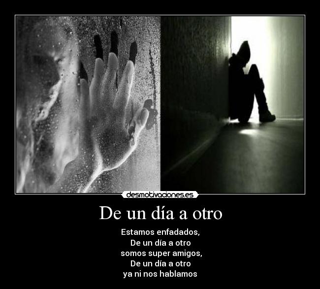 De un día a otro - Estamos enfadados,
De un día a otro
 somos super amigos,
De un día a otro
ya ni nos hablamos