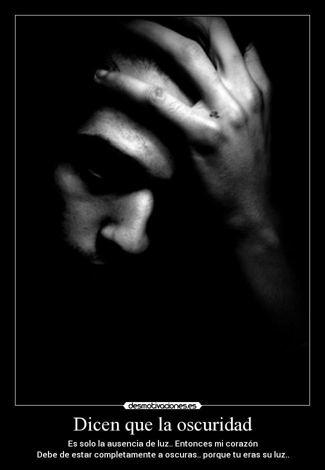 Dicen que la oscuridad - Es solo la ausencia de luz.. Entonces mi corazón
Debe de estar completamente a oscuras.. porque tu eras su luz..
