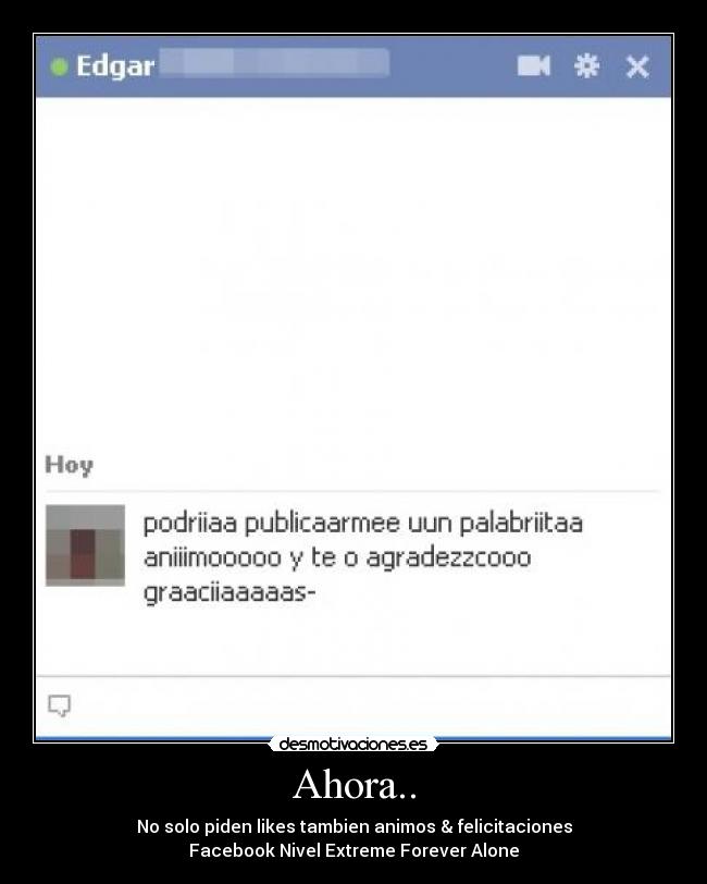 Ahora.. - No solo piden likes tambien animos & felicitaciones
Facebook Nivel Extreme Forever Alone