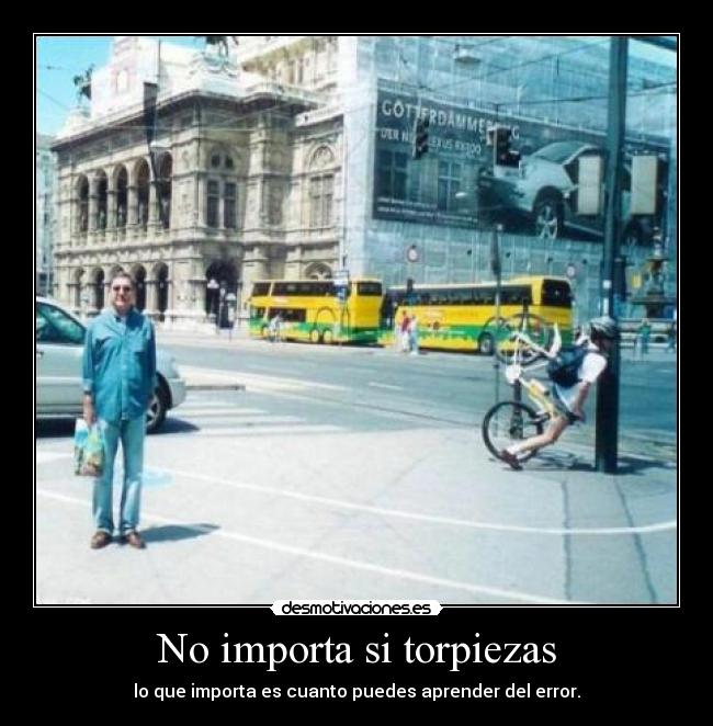 No importa si torpiezas - lo que importa es cuanto puedes aprender del error.